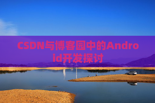 CSDN与博客园中的Android开发探讨
