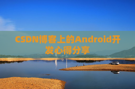 CSDN博客上的Android开发心得分享